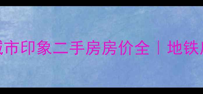 图片 💰上海浦东新区路劲城市印象二手房房价全｜地铁房学区房真实业主自述