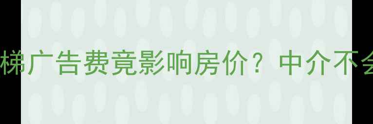 图片 💰二手房必看！电梯广告费竟影响房价？中介不会说的真相在这！2