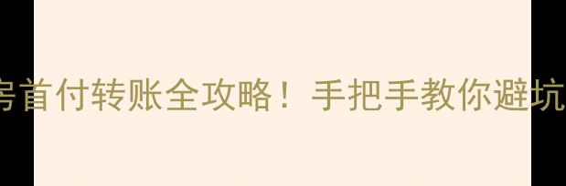 图片 💰二手房首付转账全攻略！手把手教你避坑+防被骗