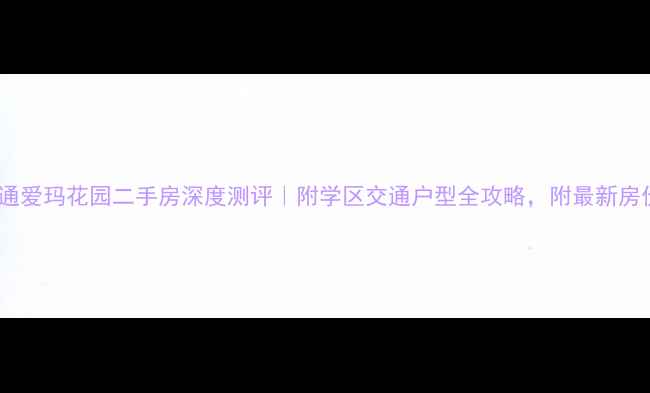 图片 💰南通爱玛花园二手房深度测评｜附学区交通户型全攻略，附最新房价表1