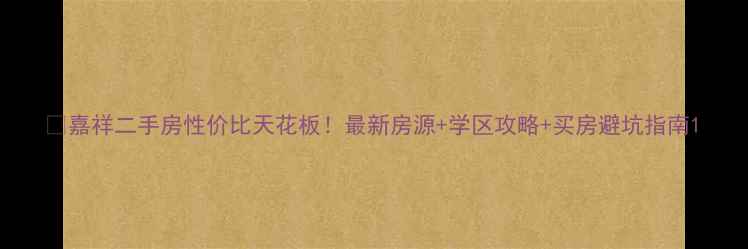 图片 💰嘉祥二手房性价比天花板！最新房源+学区攻略+买房避坑指南1