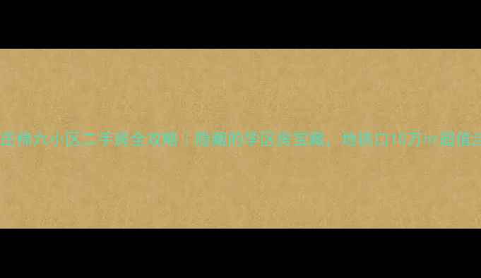 图片 💰石家庄棉六小区二手房全攻略｜隐藏的学区房宝藏，地铁口10万㎡超值洼地！1