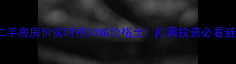 图片 📊全国二手房房价实时榜30城价格全！刚需投资必看避坑指南1