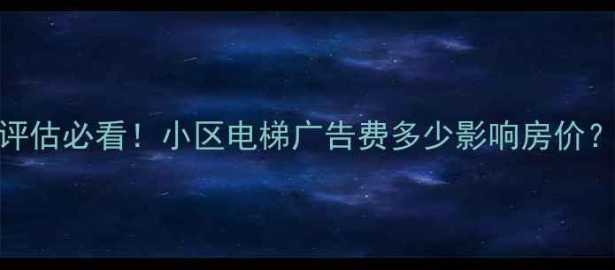 图片 📌二手房价格评估必看！小区电梯广告费多少影响房价？附真实案例💰