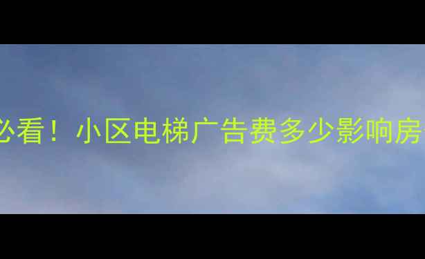 图片 📌二手房价格评估必看！小区电梯广告费多少影响房价？附真实案例💰2