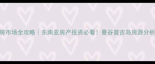 图片 📌泰国二手房市场全攻略｜东南亚房产投资必看！曼谷普吉岛房源分析+避坑指南1
