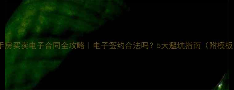 图片 📝二手房买卖电子合同全攻略｜电子签约合法吗？5大避坑指南（附模板）💡2