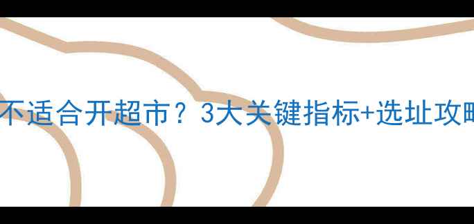 图片 🔍二手房小区适不适合开超市？3大关键指标+选址攻略，看完秒懂！1