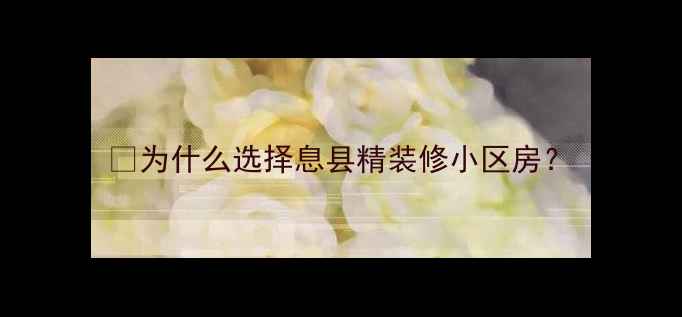 图片 🔥为什么选择息县精装修小区房？