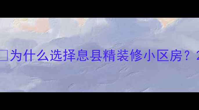 图片 🔥为什么选择息县精装修小区房？2