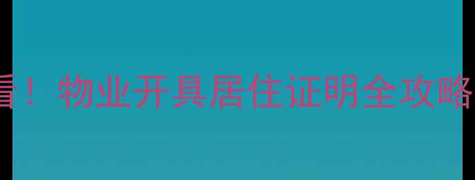 图片 🔥二手房交易必看！物业开具居住证明全攻略（附避坑指南）2