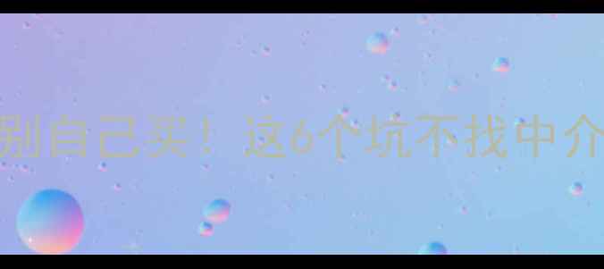 图片 🔥二手房千万别自己买！这6个坑不找中介根本避不开🔥