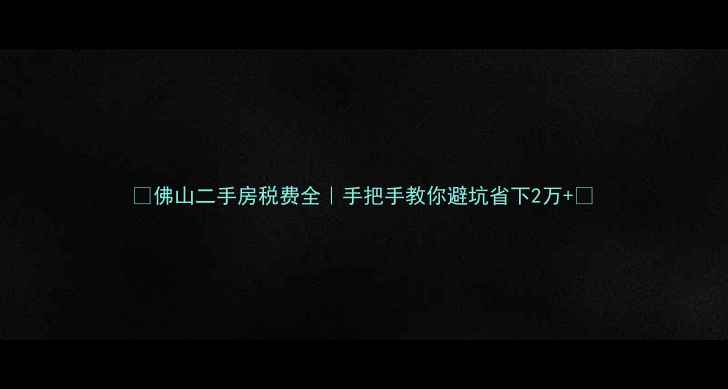 图片 🔥佛山二手房税费全｜手把手教你避坑省下2万+💰