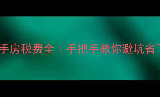 图片 🔥佛山二手房税费全｜手把手教你避坑省下2万+💰2