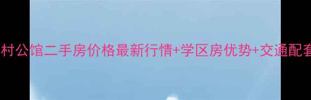 图片 🔥北京中关村公馆二手房价格最新行情+学区房优势+交通配套全攻略✨2