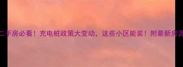 图片 🔥北京二手房必看！充电桩政策大变动，这些小区能装！附最新房源清单🔥
