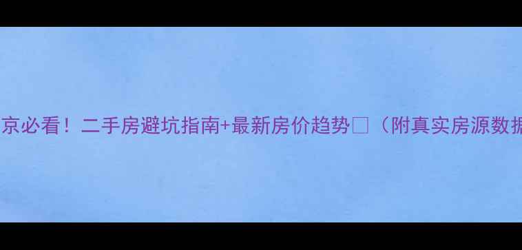 图片 🔥南京必看！二手房避坑指南+最新房价趋势🏠（附真实房源数据）1