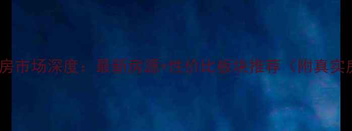 图片 🔥合肥二手房市场深度：最新房源+性价比板块推荐（附真实房源链接）2
