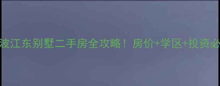 图片 🔥宁波江东别墅二手房全攻略！房价+学区+投资必看✨