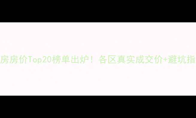 图片 🔥广州二手房房价Top20榜单出炉！各区真实成交价+避坑指南全公开🏠