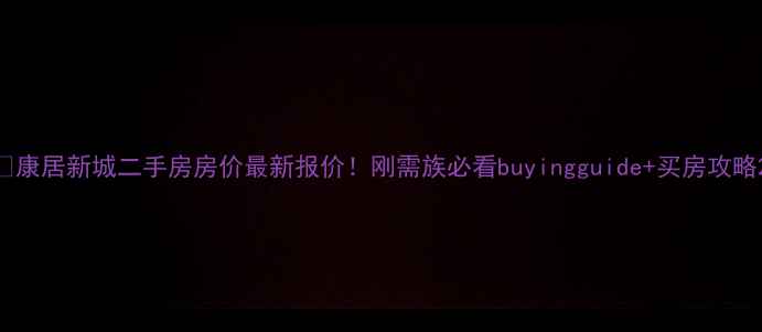 图片 🔥康居新城二手房房价最新报价！刚需族必看buyingguide+买房攻略2