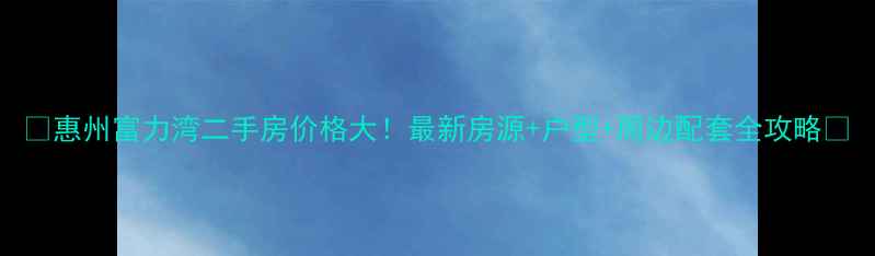 图片 🔥惠州富力湾二手房价格大！最新房源+户型+周边配套全攻略🏡