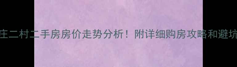 图片 🔥新庄二村二手房房价走势分析！附详细购房攻略和避坑指南