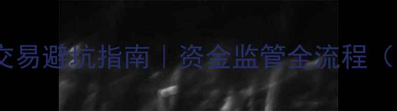 图片 🔥无锡二手房交易避坑指南｜资金监管全流程（附避坑清单）2