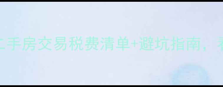 图片 🔥最新全攻略！二手房交易税费清单+避坑指南，看完省下几万块！