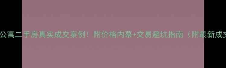 图片 🔥林村公寓二手房真实成交案例！附价格内幕+交易避坑指南（附最新成交价）1