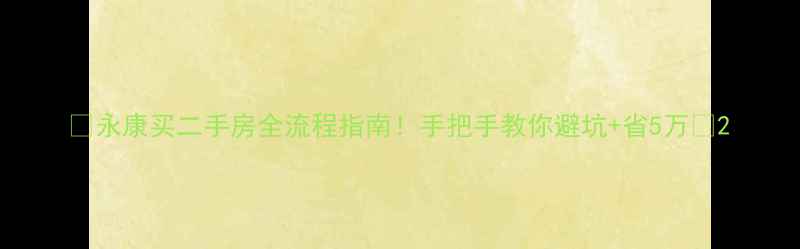 图片 🔥永康买二手房全流程指南！手把手教你避坑+省5万💰2