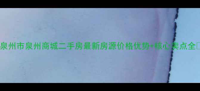 图片 🔥泉州市泉州商城二手房最新房源价格优势+核心卖点全🔥2