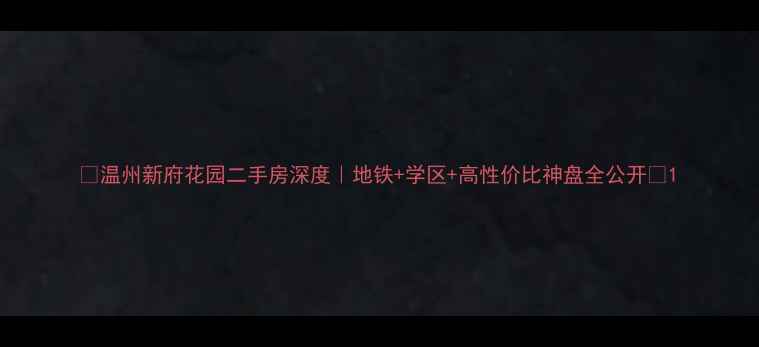 图片 🔥温州新府花园二手房深度｜地铁+学区+高性价比神盘全公开🏠1