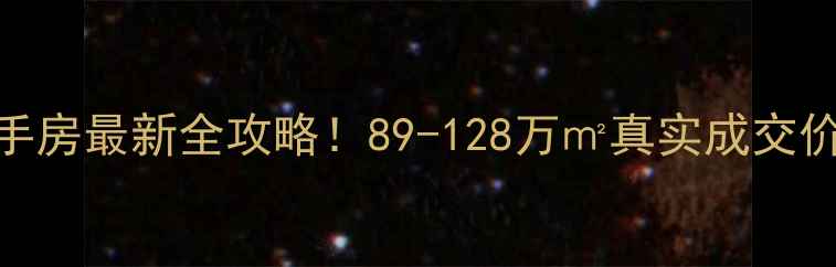 图片 🔥福全银泰花园二手房最新全攻略！89-128万㎡真实成交价+学区地铁房真相2