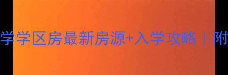 图片 🔥翠华路小学学区房最新房源+入学攻略｜附周边配套全
