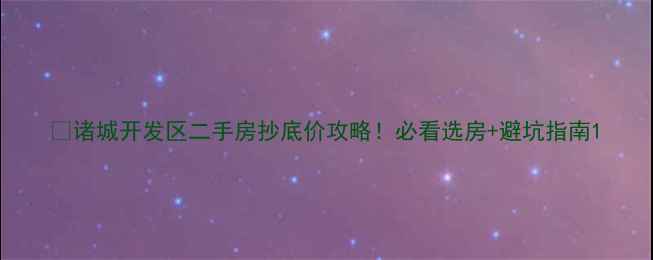 图片 🔥诸城开发区二手房抄底价攻略！必看选房+避坑指南1