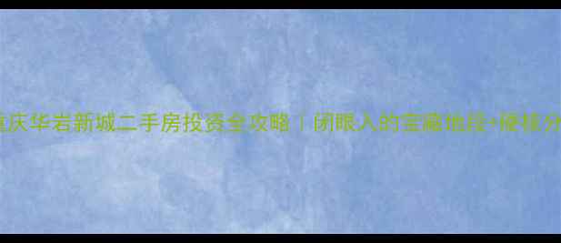 图片 🔥重庆华岩新城二手房投资全攻略｜闭眼入的宝藏地段+硬核分析2