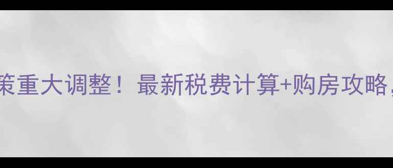 图片 🔥青岛二手房限购政策重大调整！最新税费计算+购房攻略，看完再买不踩坑！1