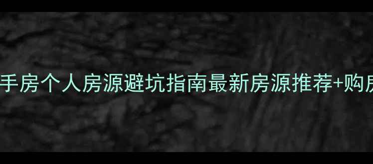 图片 🔥龙岩二手房个人房源避坑指南最新房源推荐+购房全流程2