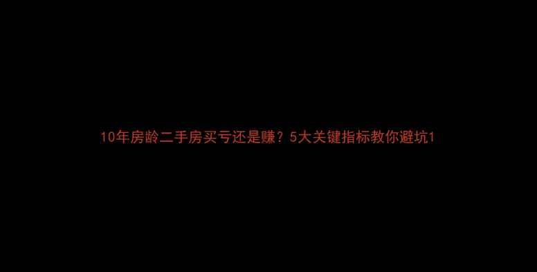 图片 10年房龄二手房买亏还是赚？5大关键指标教你避坑1