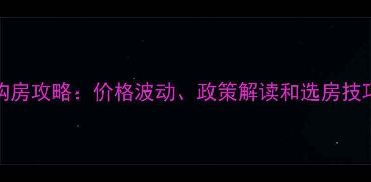图片 12月30日疫情后二手房购房攻略：价格波动、政策解读和选房技巧全（附最新市场数据）