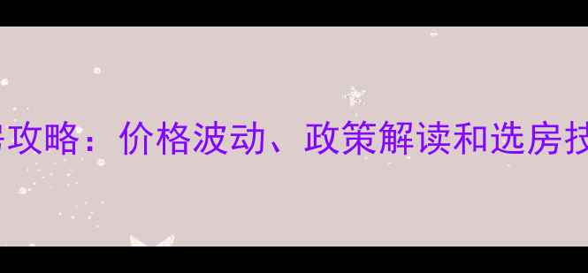 图片 12月30日疫情后二手房购房攻略：价格波动、政策解读和选房技巧全（附最新市场数据）2