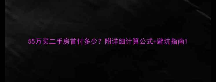 图片 55万买二手房首付多少？附详细计算公式+避坑指南1