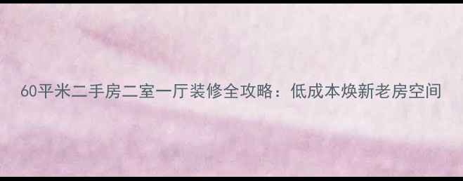 图片 60平米二手房二室一厅装修全攻略：低成本焕新老房空间