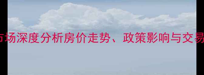 图片 7月二手房市场深度分析房价走势、政策影响与交易数据全解读