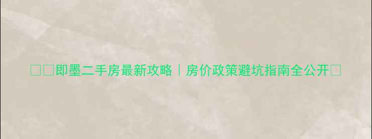 图片 ▶️即墨二手房最新攻略｜房价政策避坑指南全公开🏠