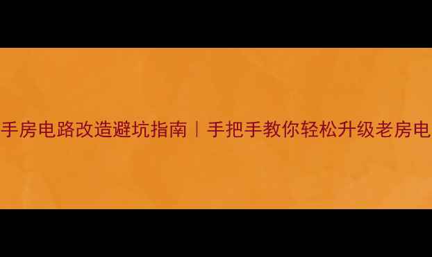 图片 ⚡二手房电路改造避坑指南｜手把手教你轻松升级老房电路💡