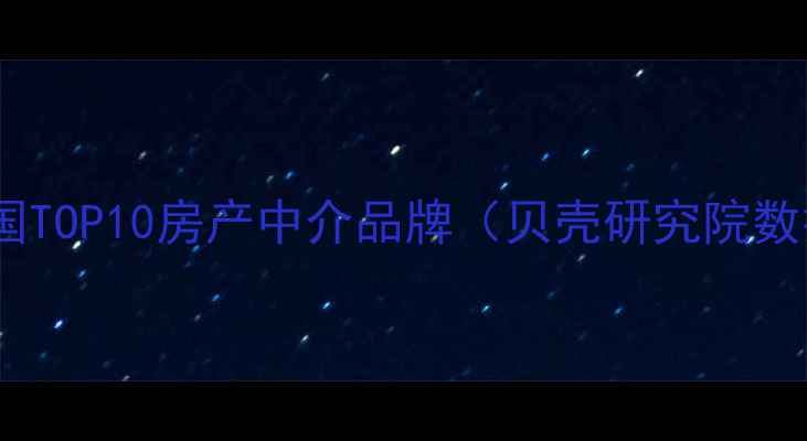 图片 ✅全国TOP10房产中介品牌（贝壳研究院数据）2