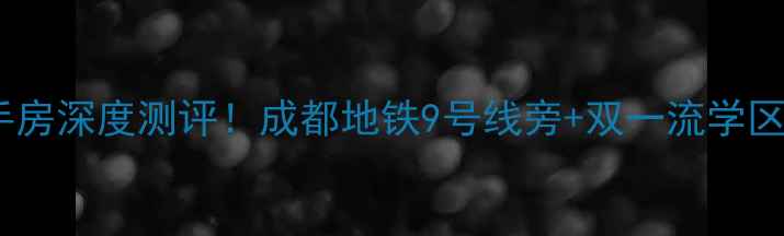 图片 ✨世代锦江凯旋门二手房深度测评！成都地铁9号线旁+双一流学区，附最新房价趋势🚩1