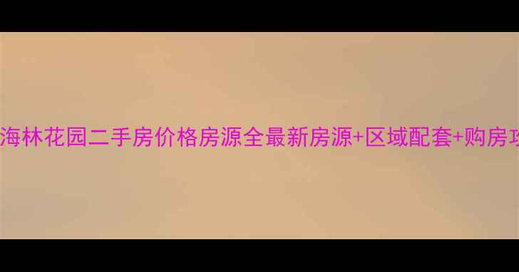 图片 ✨乳山海林花园二手房价格房源全最新房源+区域配套+购房攻略💡1